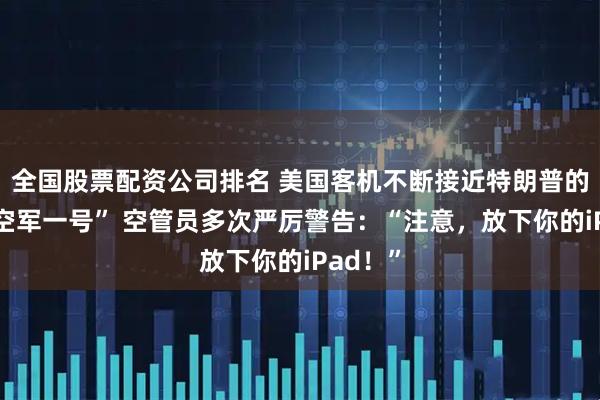 全国股票配资公司排名 美国客机不断接近特朗普的专机“空军一号” 空管员多次严厉警告：“注意，放下你的iPad！”