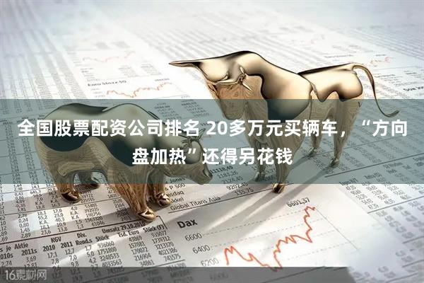 全国股票配资公司排名 20多万元买辆车，“方向盘加热”还得另花钱