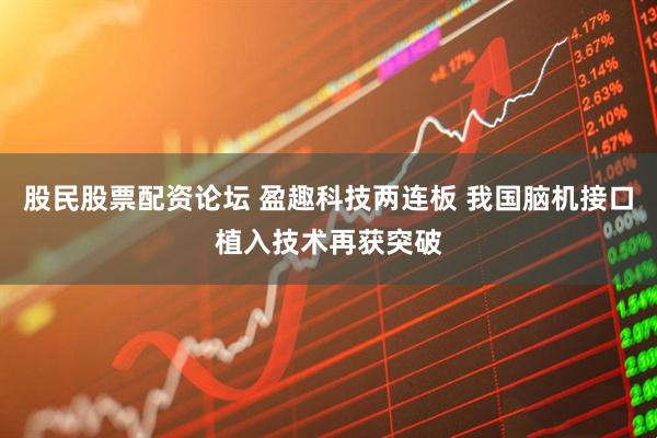 股民股票配资论坛 盈趣科技两连板 我国脑机接口植入技术再获突破