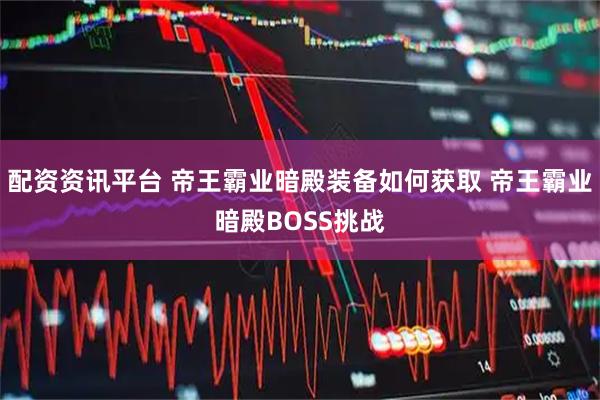 配资资讯平台 帝王霸业暗殿装备如何获取 帝王霸业暗殿BOSS挑战